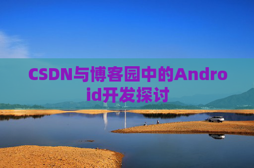 CSDN与博客园中的Android开发探讨